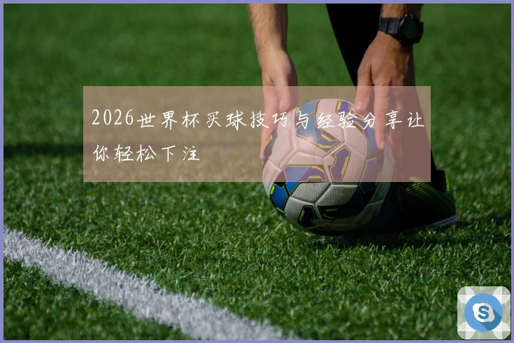 2026世界杯买球技巧与经验分享让你轻松下注