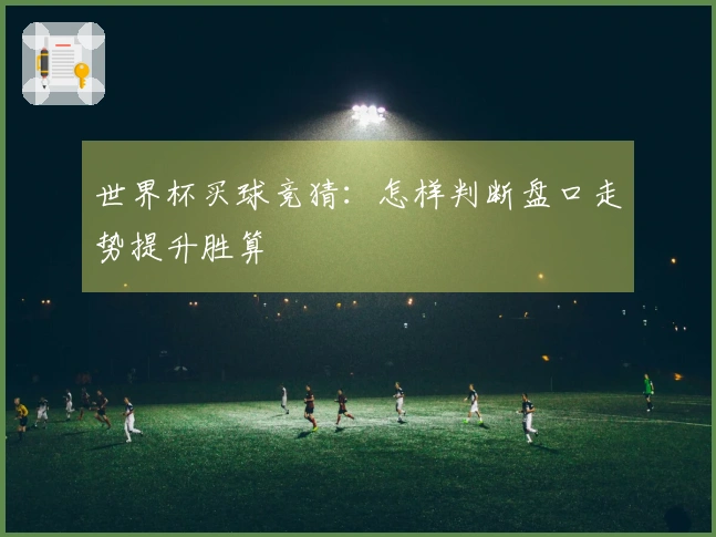 世界杯买球竞猜：怎样判断盘口走势提升胜算