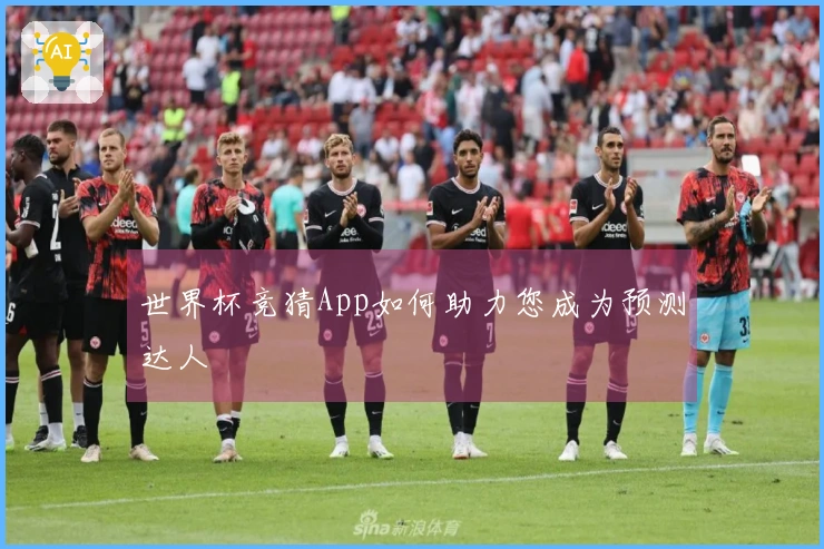 世界杯竞猜App如何助力您成为预测达人