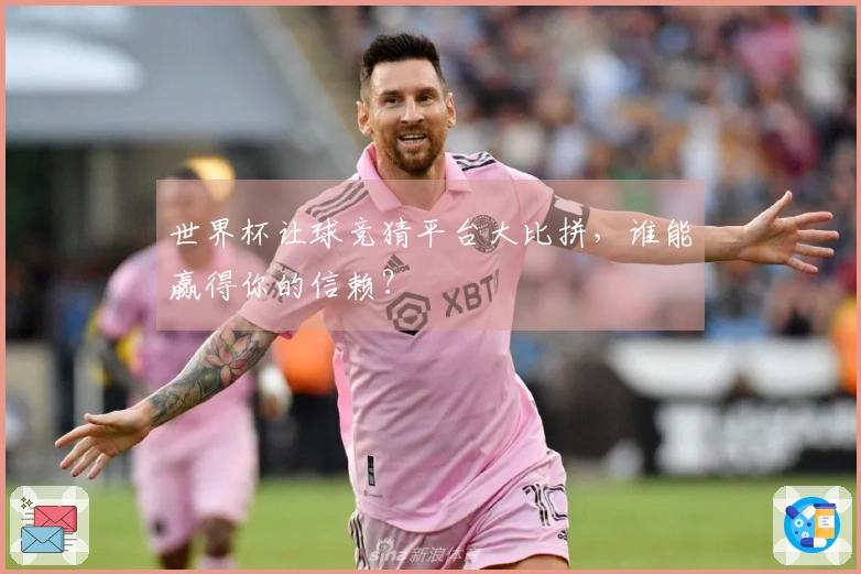 世界杯让球竞猜平台大比拼，谁能赢得你的信赖？