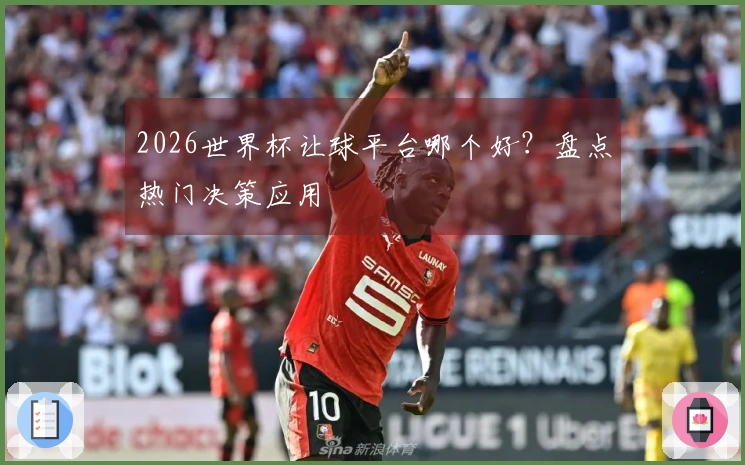 2026世界杯让球平台哪个好？盘点热门决策应用