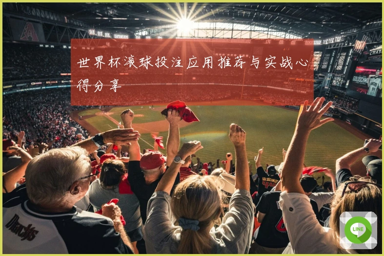 世界杯滚球投注应用推荐与实战心得分享