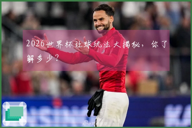 2026世界杯让球玩法大揭秘，你了解多少？
