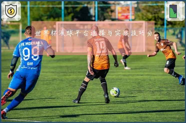 世界杯滚球平台选择与实战技巧分享